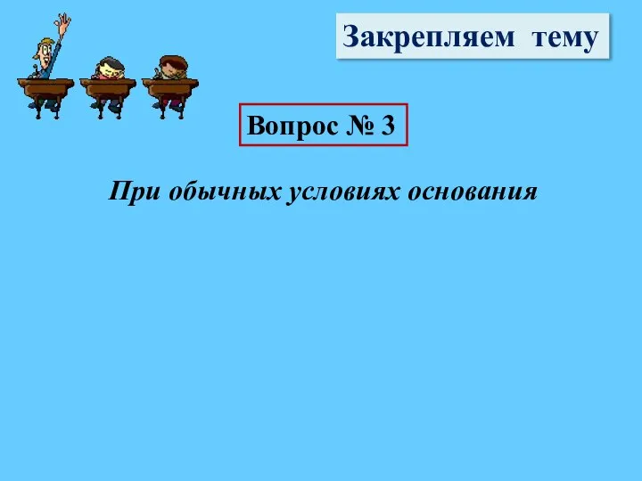 Закрепляем тему Вопрос № 3 При обычных условиях основания