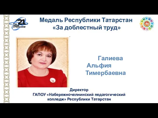 Директор ГАПОУ «Набережночелнинский педагогический колледж» Республики Татарстан Медаль Республики Татарстан «За доблестный труд» Галиева Альфия Тимербаевна