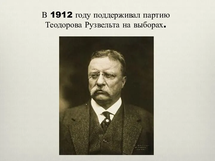 В 1912 году поддерживал партию Теодорова Рузвельта на выборах.