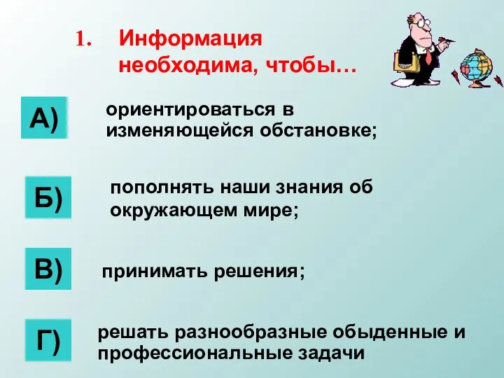 Информация необходима, чтобы… А) Б) В) Г) ориентироваться в изменяющейся обстановке; пополнять