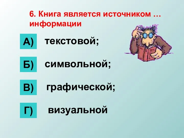 6. Книга является источником … информации А) Б) В) Г) текстовой; символьной; графической; визуальной