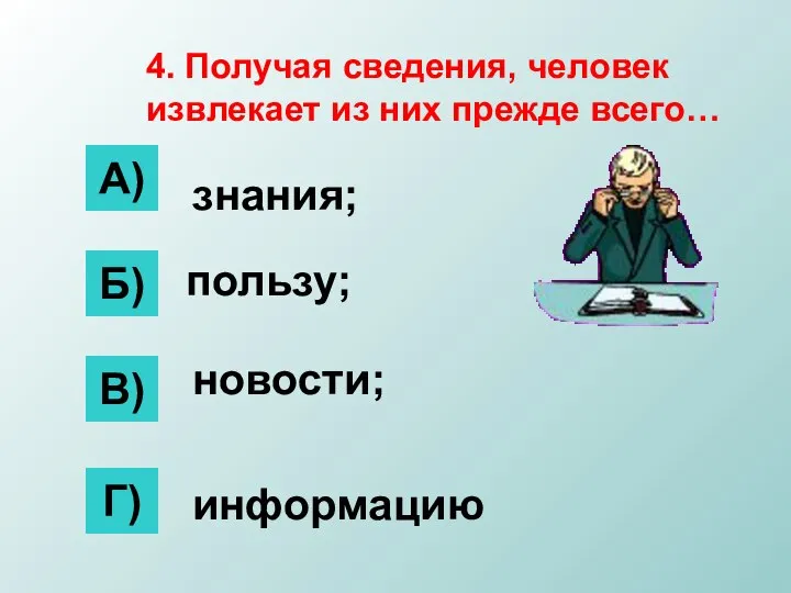 4. Получая сведения, человек извлекает из них прежде всего… Б) А) В)