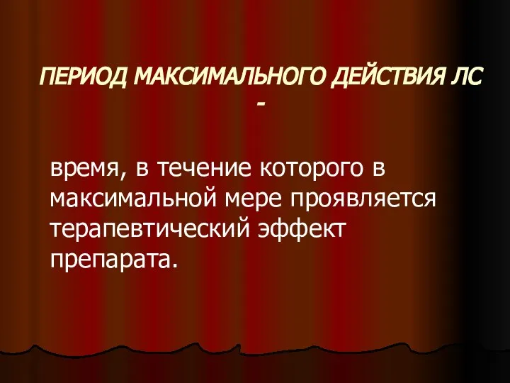 ПЕРИОД МАКСИМАЛЬНОГО ДЕЙСТВИЯ ЛС - время, в течение которого в максимальной мере проявляется терапевтический эффект препарата.