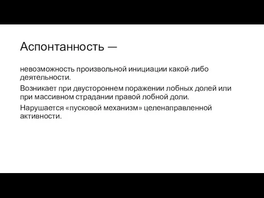 Аспонтанность — невозможность произвольной инициации какой-либо деятельности. Возникает при двустороннем поражении лобных