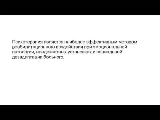 Психотерапия является наиболее эффективным методом реабилитационного воздействия при эмоциональной патологии, неадекватных установках и социальной дезадаптации больного.