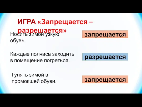 ИГРА «Запрещается – разрешается» Носить зимой узкую обувь. запрещается Каждые полчаса заходить