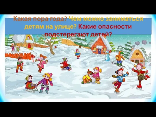 Какая пора года? Чем можно заниматься детям на улице? Какие опасности подстерегают детей?