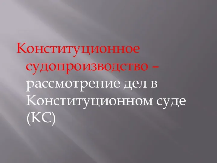 Конституционное судопроизводство – рассмотрение дел в Конституционном суде (КС)