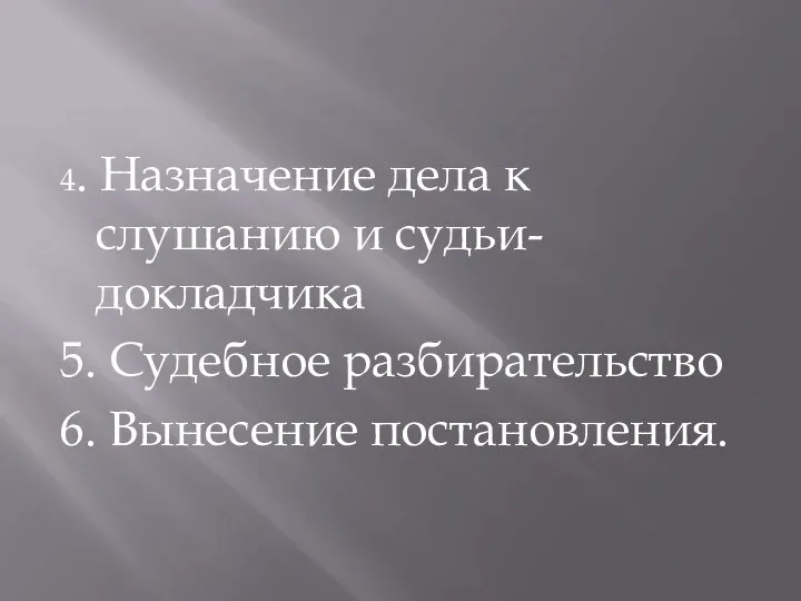 4. Назначение дела к слушанию и судьи-докладчика 5. Судебное разбирательство 6. Вынесение постановления.