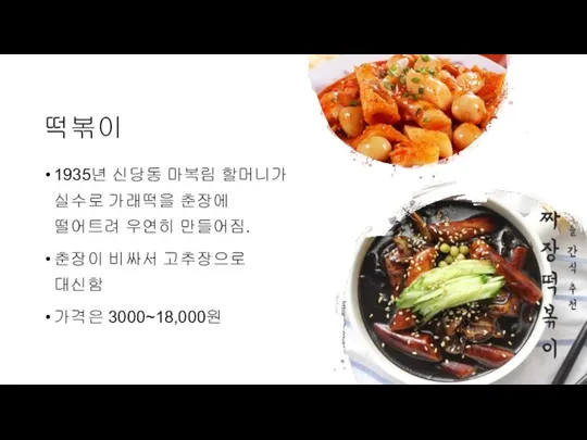 떡볶이 1935년 신당동 마복림 할머니가 실수로 가래떡을 춘장에 떨어트려 우연히 만들어짐. 춘장이