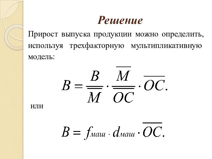 Решение или Прирост выпуска продукции можно определить, используя трехфакторную мультипликативную модель: