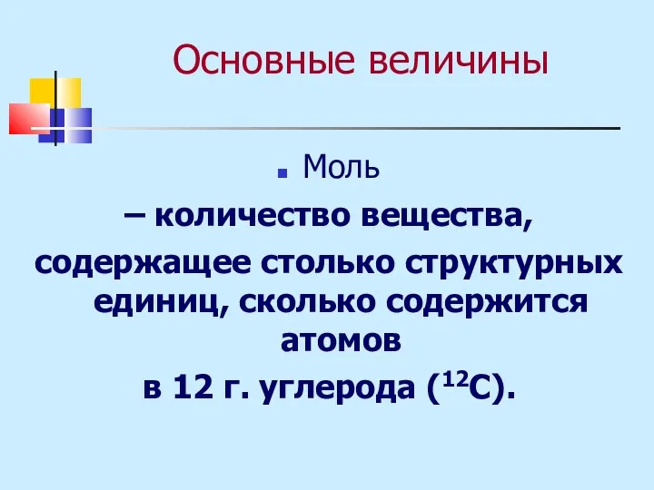 Основные величины Моль – количество вещества, содержащее столько структурных единиц, сколько содержится