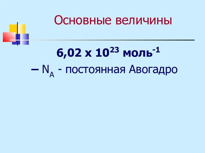 Основные величины 6,02 х 1023 моль-1 – NА - постоянная Авогадро