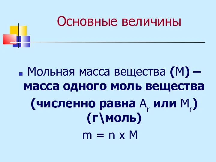 Основные величины Мольная масса вещества (М) – масса одного моль вещества (численно