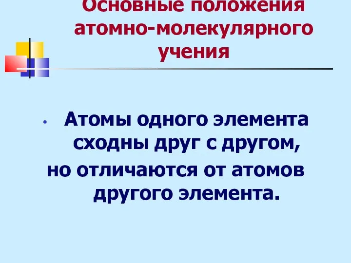 Основные положения атомно-молекулярного учения Атомы одного элемента сходны друг с другом, но