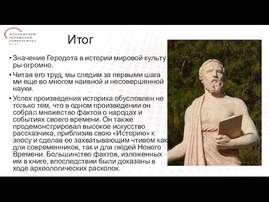 Итог Зна­че­ние Геро­до­та в исто­рии миро­вой куль­ту­ры огром­но. Читая его труд, мы