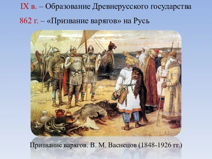 IX в. – Образование Древнерусского государства 862 г. – «Призвание варягов» на