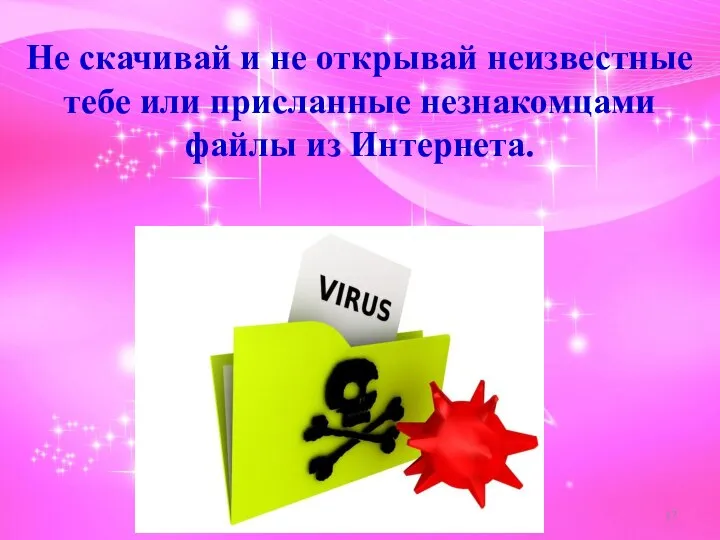 Не скачивай и не открывай неизвестные тебе или присланные незнакомцами файлы из Интернета.