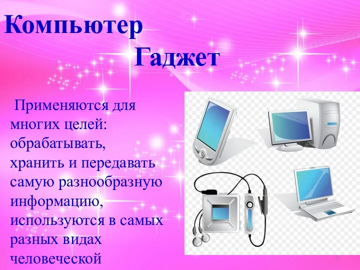 Компьютер Гаджет Применяются для многих целей: обрабатывать, хранить и передавать самую разнообразную