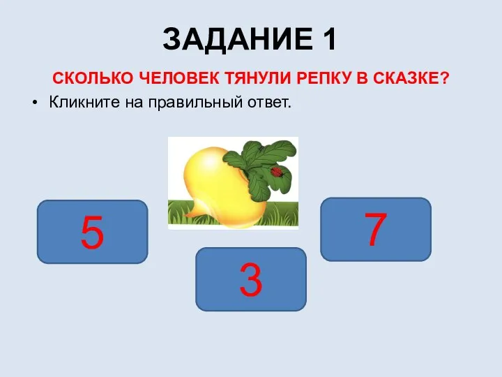 ЗАДАНИЕ 1 СКОЛЬКО ЧЕЛОВЕК ТЯНУЛИ РЕПКУ В СКАЗКЕ? Кликните на правильный ответ. 3 5 7