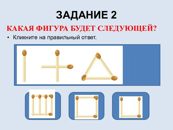 ЗАДАНИЕ 2 КАКАЯ ФИГУРА БУДЕТ СЛЕДУЮЩЕЙ? Кликните на правильный ответ.