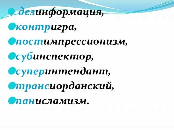 дезинформация, контригра, постимпрессионизм, субинспектор, суперинтендант, трансиорданский, панисламизм.