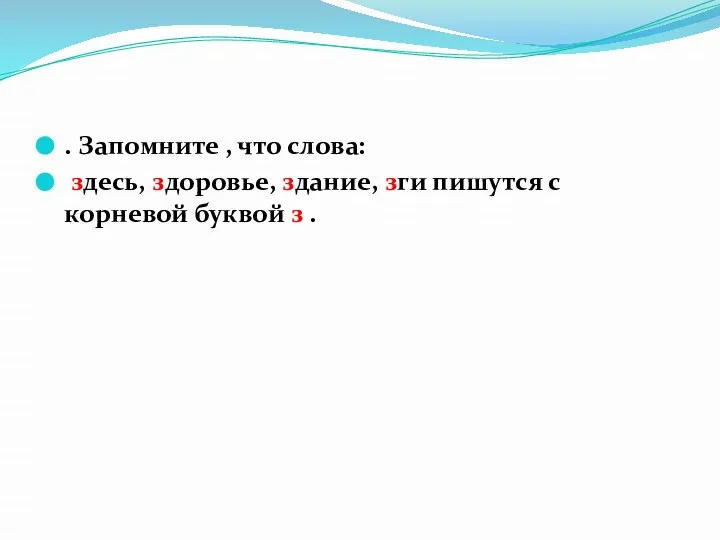 . Запомните , что слова: здесь, здоровье, здание, зги пишутся с корневой буквой з .