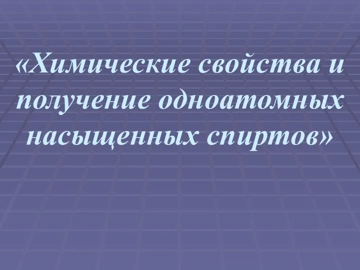 «Химические свойства и получение одноатомных насыщенных спиртов»