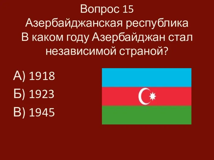 Вопрос 15 Азербайджанская республика В каком году Азербайджан стал независимой страной? А)