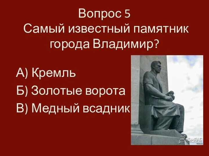 Вопрос 5 Самый известный памятник города Владимир? А) Кремль Б) Золотые ворота В) Медный всадник