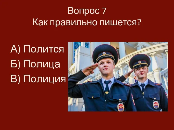 Вопрос 7 Как правильно пишется? А) Полится Б) Полица В) Полиция