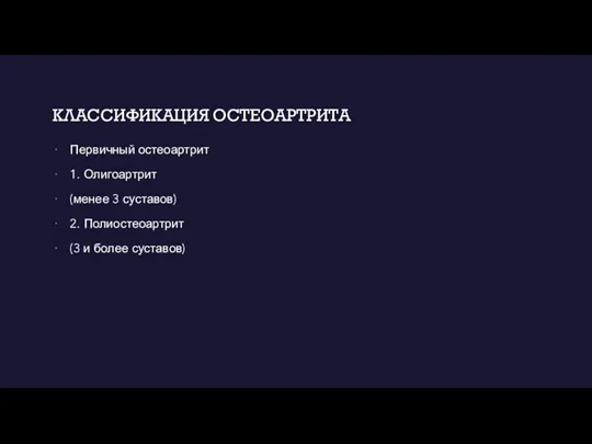 КЛАССИФИКАЦИЯ ОСТЕОАРТРИТА Первичный остеоартрит 1. Олигоартрит (менее 3 суставов) 2. Полиостеоартрит (3 и более суставов)