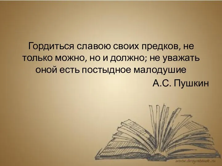 Гордиться славою своих предков, не только можно, но и должно; не уважать