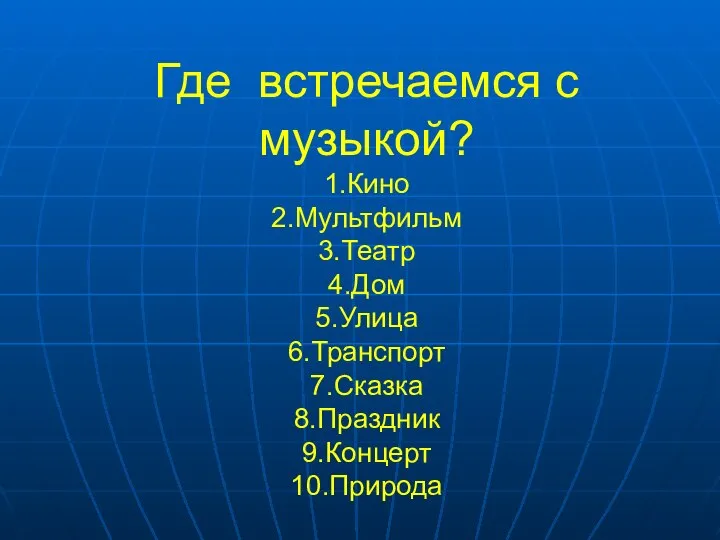 Где встречаемся с музыкой? 1.Кино 2.Мультфильм 3.Театр 4.Дом 5.Улица 6.Транспорт 7.Сказка 8.Праздник 9.Концерт 10.Природа