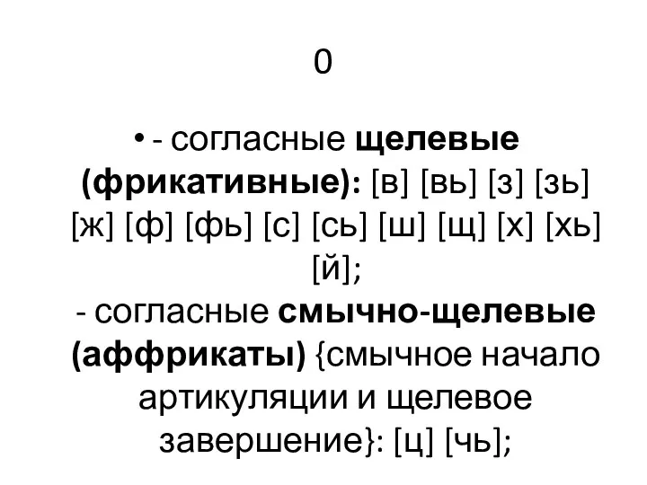 0 - согласные щелевые (фрикативные): [в] [вь] [з] [зь] [ж] [ф] [фь]