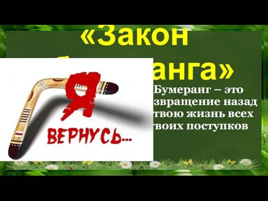 «Закон «бумеранга» Бумеранг – это возвращение назад в твою жизнь всех твоих поступков