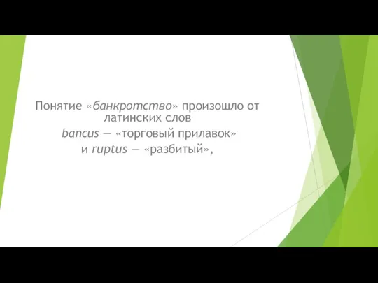 Понятие «банкротство» произошло от латинских слов bancus — «торговый прилавок» и ruptus — «разбитый»,