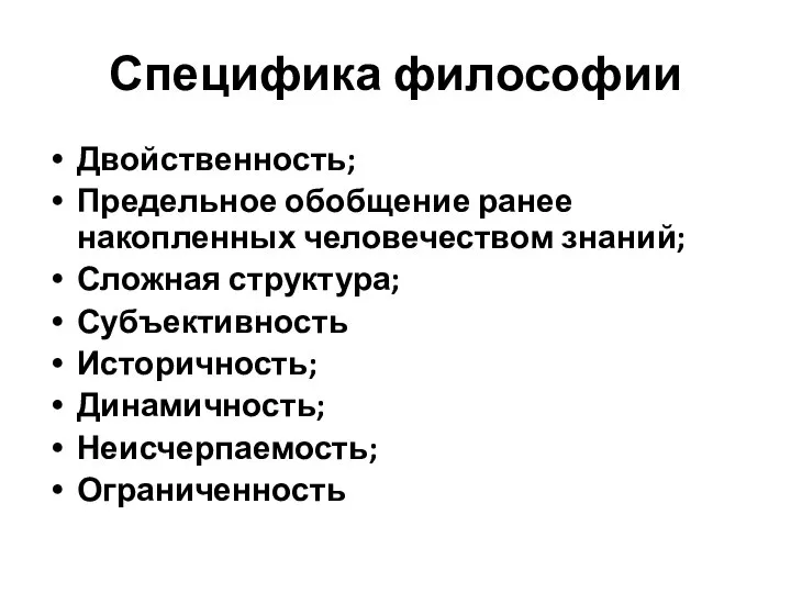 Специфика философии Двойственность; Предельное обобщение ранее накопленных человечеством знаний; Сложная структура; Субъективность Историчность; Динамичность; Неисчерпаемость; Ограниченность