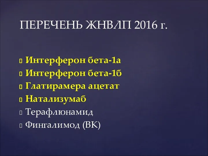 Интерферон бета-1а Интерферон бета-1б Глатирамера ацетат Натализумаб Терафлюнамид Фингалимод (ВК) ПЕРЕЧЕНЬ ЖНВЛП 2016 г.