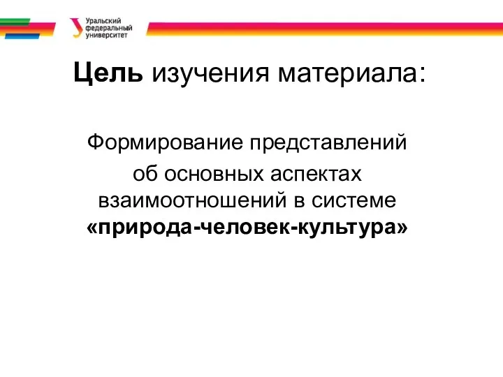 Цель изучения материала: Формирование представлений об основных аспектах взаимоотношений в системе «природа-человек-культура»