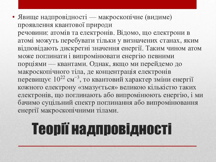 Теорії надпровідності Явище надпровідності — макроскопічне (видиме) проявлення квантової природи речовини: атомів