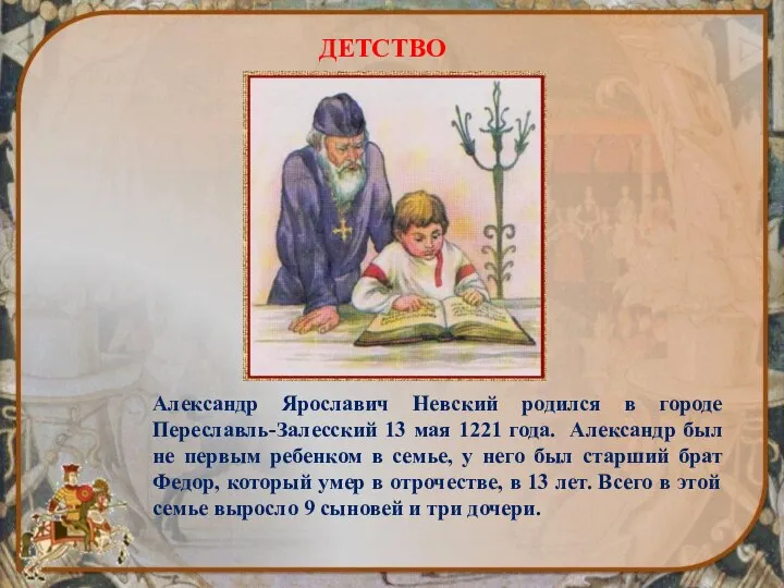 ДЕТСТВО Александр Ярославич Невский родился в городе Переславль-Залесский 13 мая 1221 года.