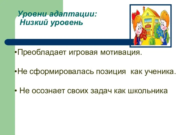 Уровни адаптации: Низкий уровень Преобладает игровая мотивация. Не сформировалась позиция как ученика.