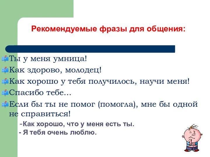 Рекомендуемые фразы для общения: Ты у меня умница! Как здорово, молодец! Как