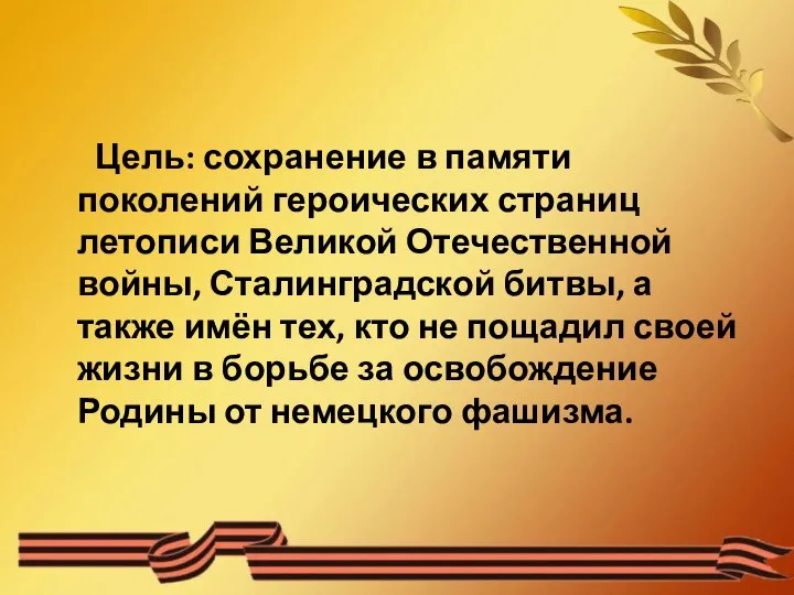 Цель: сохранение в памяти поколений героических страниц летописи Великой Отечественной войны, Сталинградской