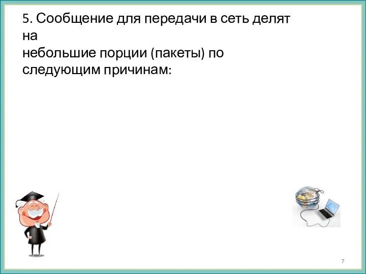 5. Сообщение для передачи в сеть делят на небольшие порции (пакеты) по следующим причинам: