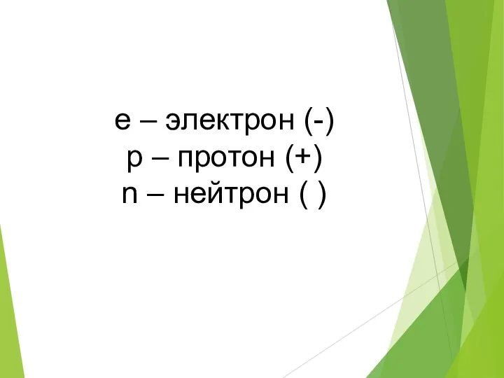 e – электрон (-) p – протон (+) n – нейтрон ( )