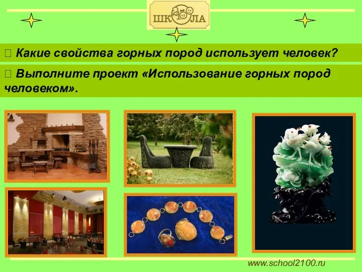 www.school2100.ru ⮚ Какие свойства горных пород использует человек? ⮚ Выполните проект «Использование горных пород человеком».