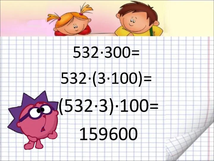 532·300= 532·(3·100)= (532·3)·100= 159600