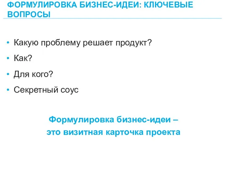 ФОРМУЛИРОВКА БИЗНЕС-ИДЕИ: КЛЮЧЕВЫЕ ВОПРОСЫ 28 Формулировка бизнес-идеи – это визитная карточка проекта